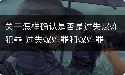 关于怎样确认是否是过失爆炸犯罪 过失爆炸罪和爆炸罪