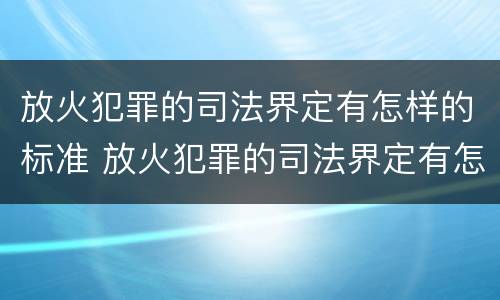 放火犯罪的司法界定有怎样的标准 放火犯罪的司法界定有怎样的标准规定