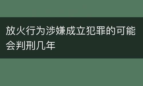 放火行为涉嫌成立犯罪的可能会判刑几年