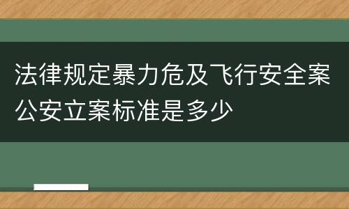 法律规定暴力危及飞行安全案公安立案标准是多少