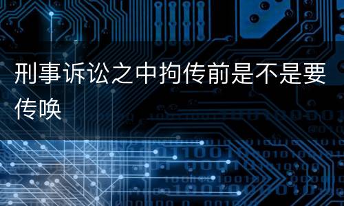 刑事诉讼之中拘传前是不是要传唤