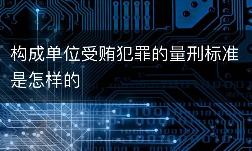 构成单位受贿犯罪的量刑标准是怎样的
