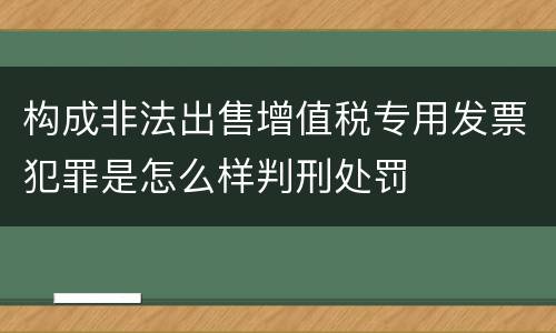 构成非法出售增值税专用发票犯罪是怎么样判刑处罚