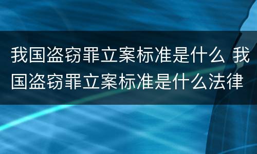 我国盗窃罪立案标准是什么 我国盗窃罪立案标准是什么法律