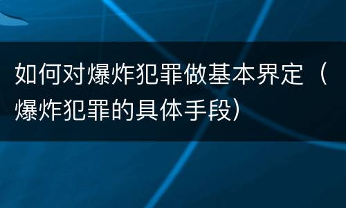 如何对爆炸犯罪做基本界定（爆炸犯罪的具体手段）