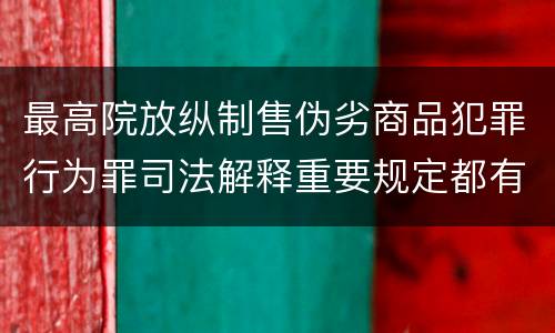 最高院放纵制售伪劣商品犯罪行为罪司法解释重要规定都有哪些