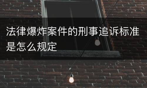 法律爆炸案件的刑事追诉标准是怎么规定