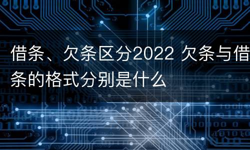 借条、欠条区分2022 欠条与借条的格式分别是什么