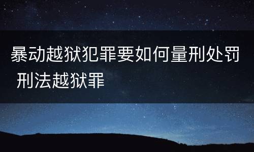 暴动越狱犯罪要如何量刑处罚 刑法越狱罪