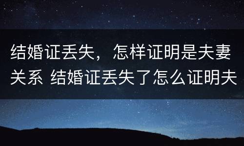结婚证丢失，怎样证明是夫妻关系 结婚证丢失了怎么证明夫妻关系