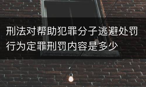 刑法对帮助犯罪分子逃避处罚行为定罪刑罚内容是多少