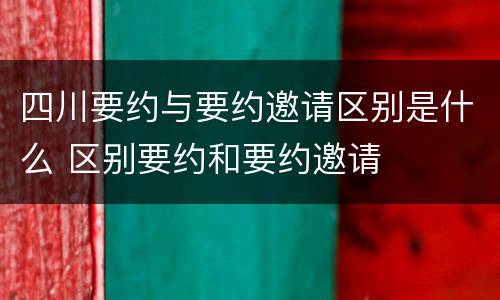 四川要约与要约邀请区别是什么 区别要约和要约邀请