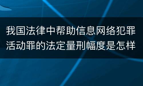 我国法律中帮助信息网络犯罪活动罪的法定量刑幅度是怎样的