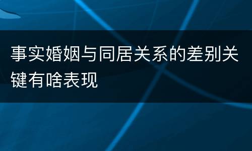 事实婚姻与同居关系的差别关键有啥表现