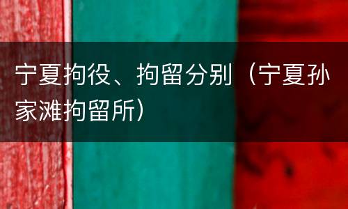 宁夏拘役、拘留分别（宁夏孙家滩拘留所）