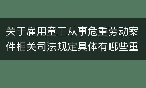关于雇用童工从事危重劳动案件相关司法规定具体有哪些重要内容
