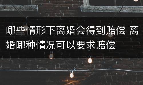 哪些情形下离婚会得到赔偿 离婚哪种情况可以要求赔偿