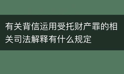 有关背信运用受托财产罪的相关司法解释有什么规定