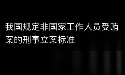 我国规定非国家工作人员受贿案的刑事立案标准