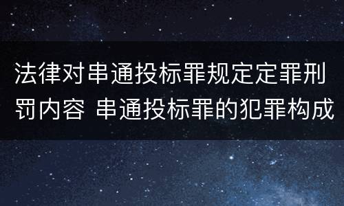 法律对串通投标罪规定定罪刑罚内容 串通投标罪的犯罪构成