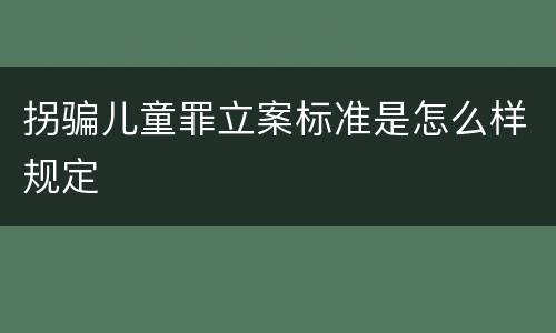 拐骗儿童罪立案标准是怎么样规定