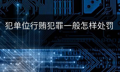 犯单位行贿犯罪一般怎样处罚