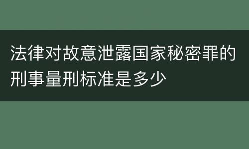 法律对故意泄露国家秘密罪的刑事量刑标准是多少