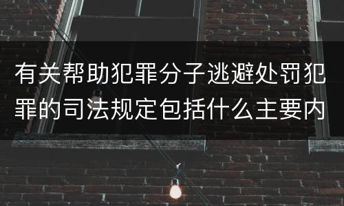 有关帮助犯罪分子逃避处罚犯罪的司法规定包括什么主要内容