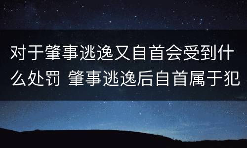 对于肇事逃逸又自首会受到什么处罚 肇事逃逸后自首属于犯罪吗