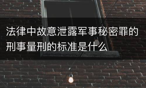 法律中故意泄露军事秘密罪的刑事量刑的标准是什么