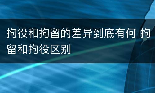 拘役和拘留的差异到底有何 拘留和拘役区别