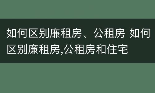 如何区别廉租房、公租房 如何区别廉租房,公租房和住宅