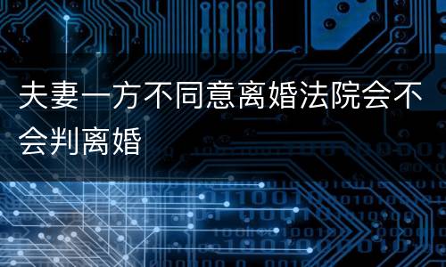 夫妻一方不同意离婚法院会不会判离婚