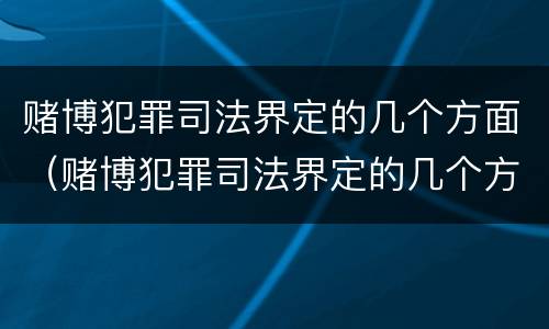 赌博犯罪司法界定的几个方面（赌博犯罪司法界定的几个方面是）