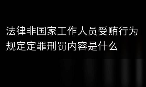 法律非国家工作人员受贿行为规定定罪刑罚内容是什么