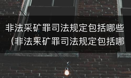 非法采矿罪司法规定包括哪些（非法采矿罪司法规定包括哪些方面）