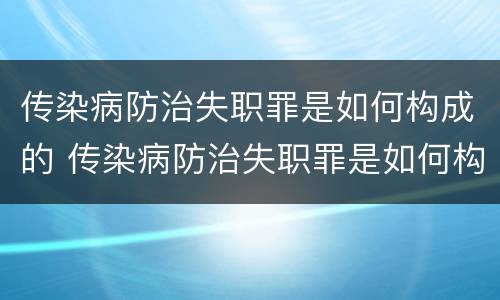 传染病防治失职罪是如何构成的 传染病防治失职罪是如何构成的罪名
