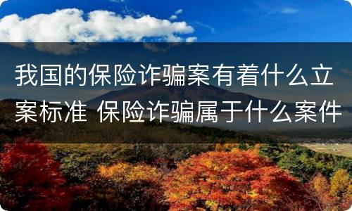 我国的保险诈骗案有着什么立案标准 保险诈骗属于什么案件