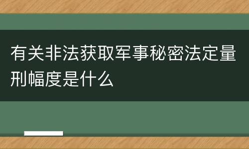 有关非法获取军事秘密法定量刑幅度是什么