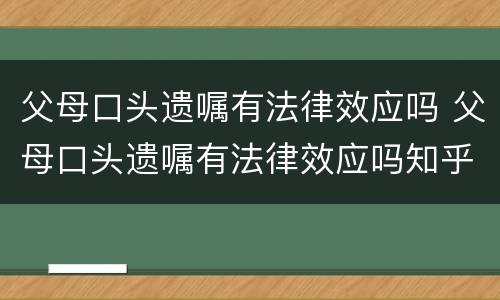 父母口头遗嘱有法律效应吗 父母口头遗嘱有法律效应吗知乎