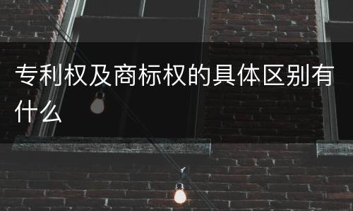 专利权及商标权的具体区别有什么