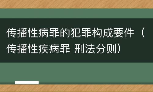 传播性病罪的犯罪构成要件（传播性疾病罪 刑法分则）