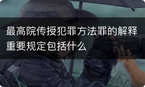最高院传授犯罪方法罪的解释重要规定包括什么