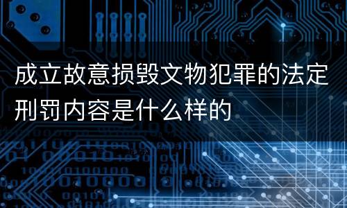 成立故意损毁文物犯罪的法定刑罚内容是什么样的