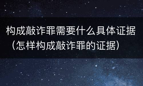 构成敲诈罪需要什么具体证据（怎样构成敲诈罪的证据）
