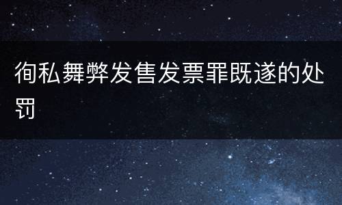 徇私舞弊发售发票罪既遂的处罚
