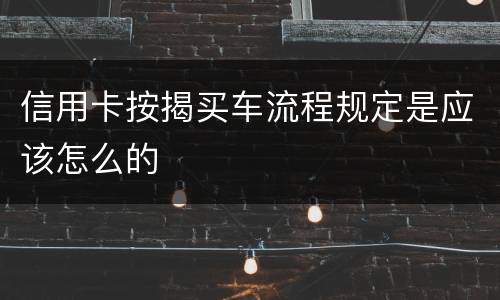 信用卡按揭买车流程规定是应该怎么的