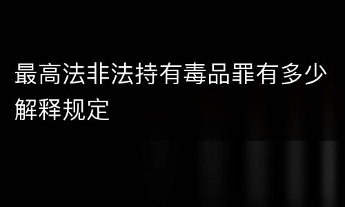 最高法非法持有毒品罪有多少解释规定
