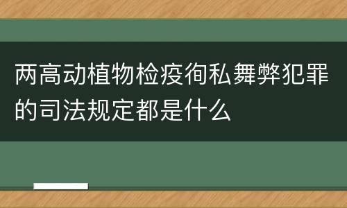 两高动植物检疫徇私舞弊犯罪的司法规定都是什么