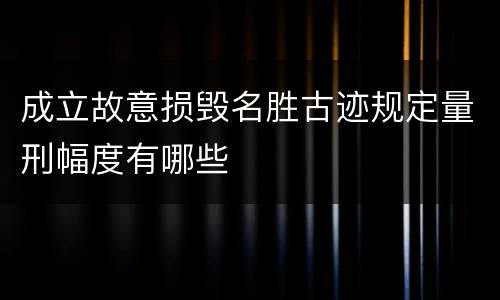 成立故意损毁名胜古迹规定量刑幅度有哪些